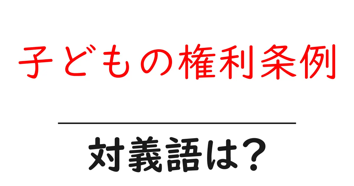 子どもの権利条例の対義語・反対語を使用例を交えて分かりやすく解説!