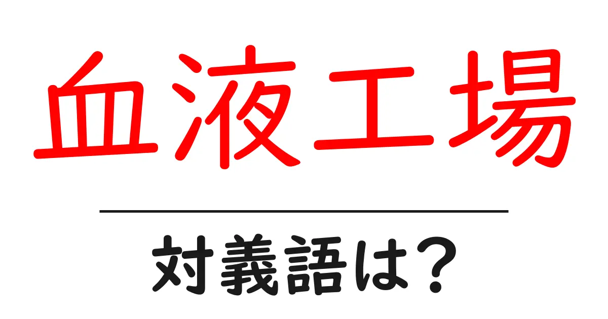 血液工場の対義語・反対語を使用例を交えて分かりやすく解説！