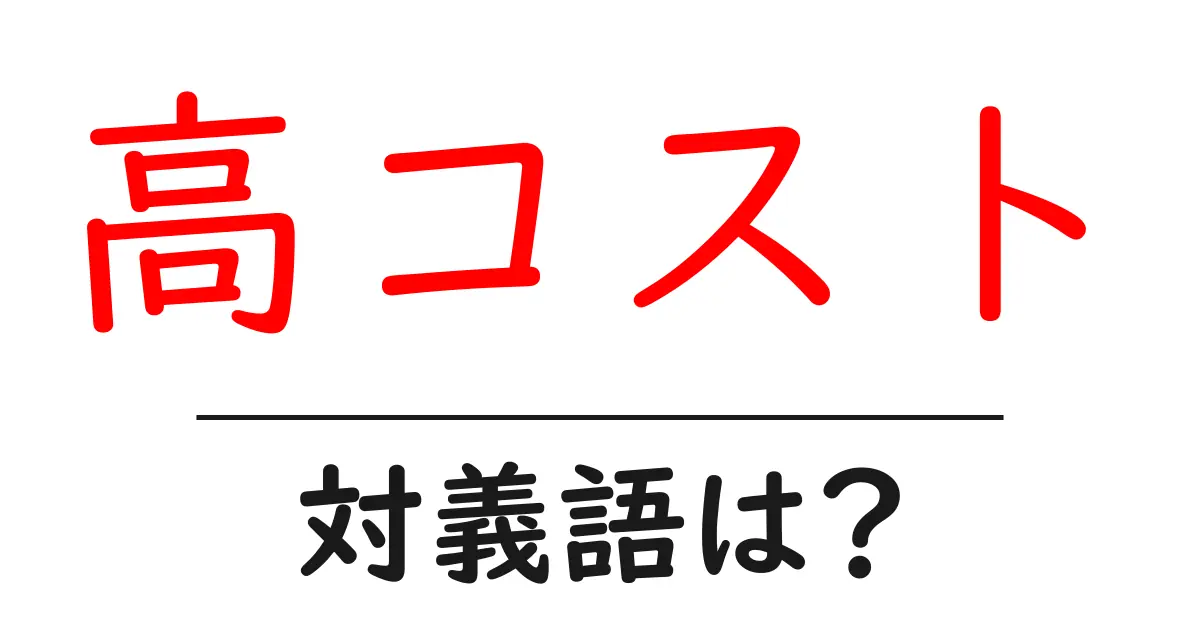 高コストの対義語・反対語を使用例を交えて分かりやすく解説!