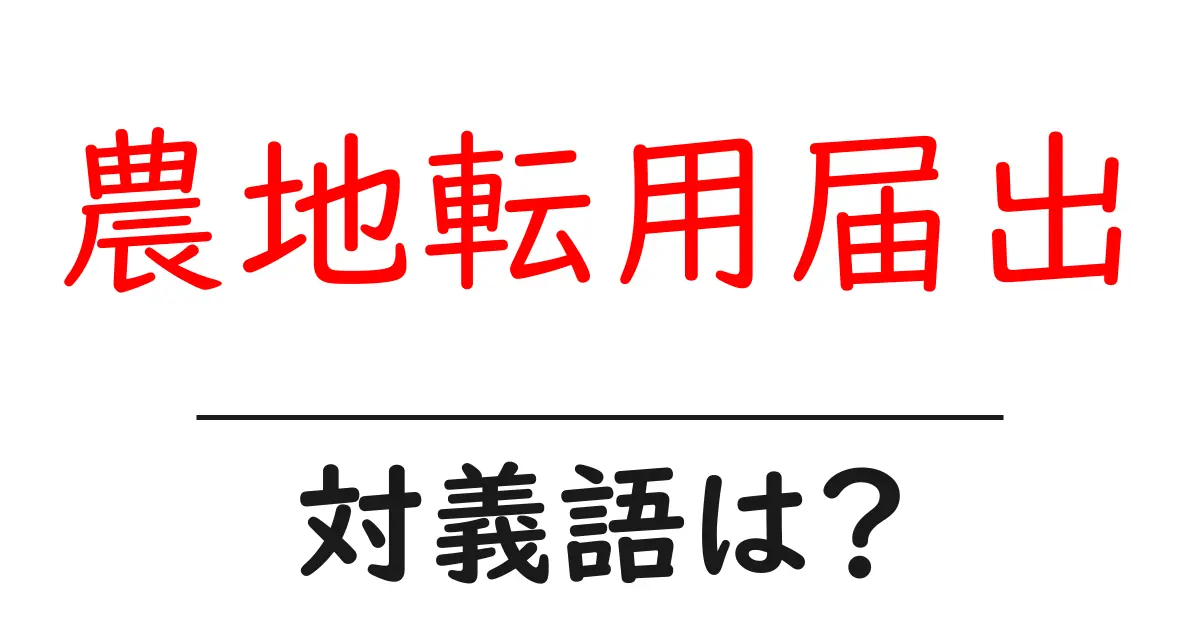 農地転用届出の対義語・反対語を使用例を交えて分かりやすく解説!