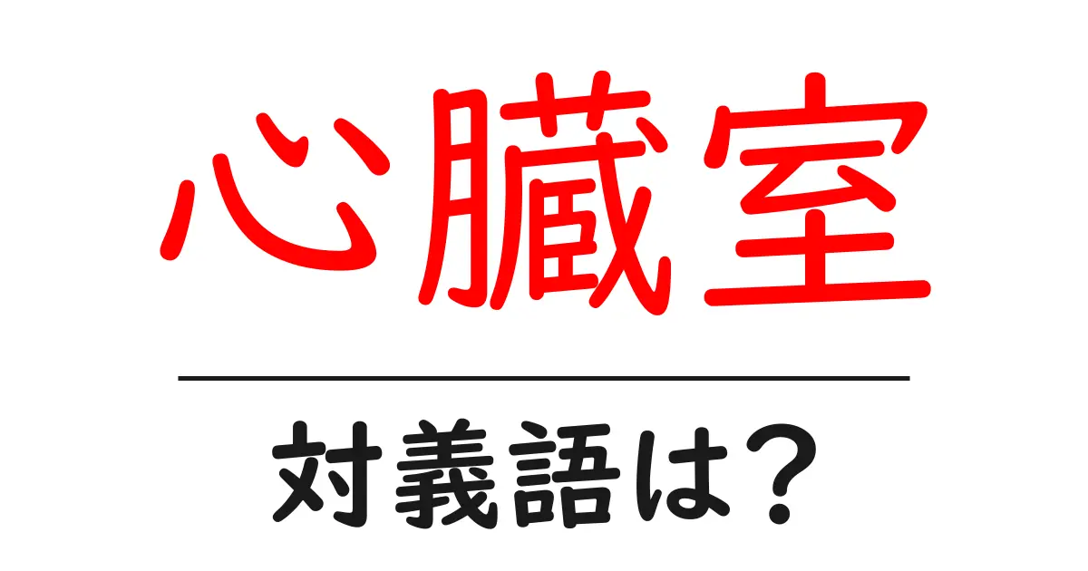 心臓室の対義語・反対語を使用例を交えて分かりやすく解説!