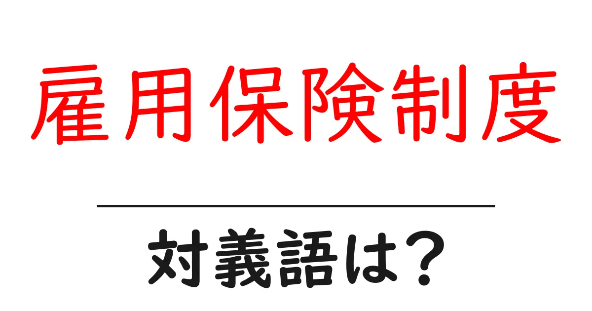 雇用保険制度の対義語・反対語を使用例を交えて分かりやすく解説!