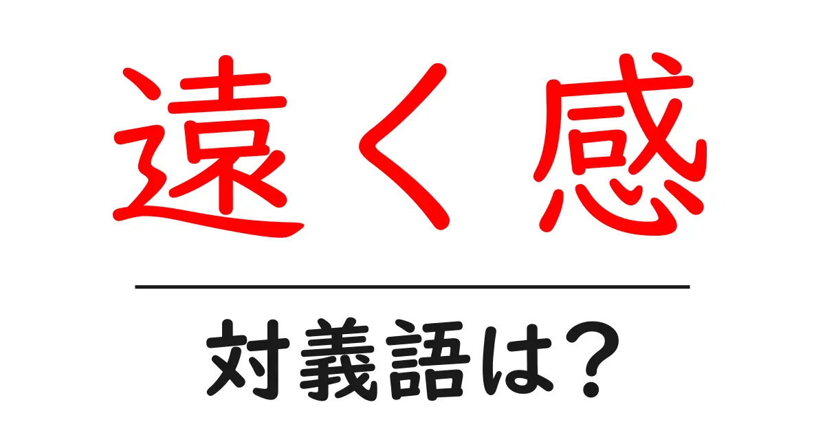 遠く感の対義語・反対語を使用例を交えて分かりやすく解説！