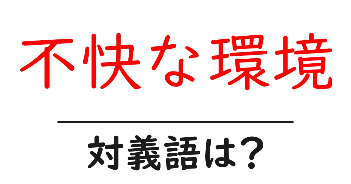 不快な環境の対義語・反対語を使用例を交えて分かりやすく解説!