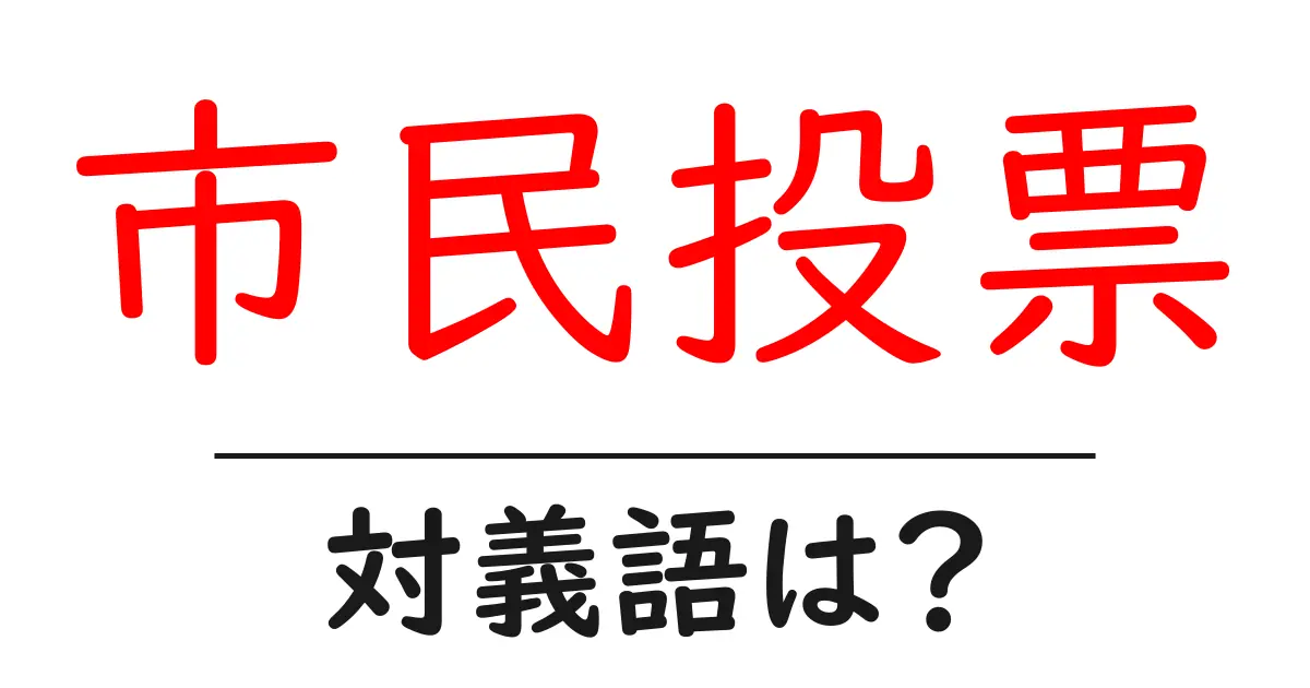 市民投票の対義語・反対語を使用例を交えて分かりやすく解説！