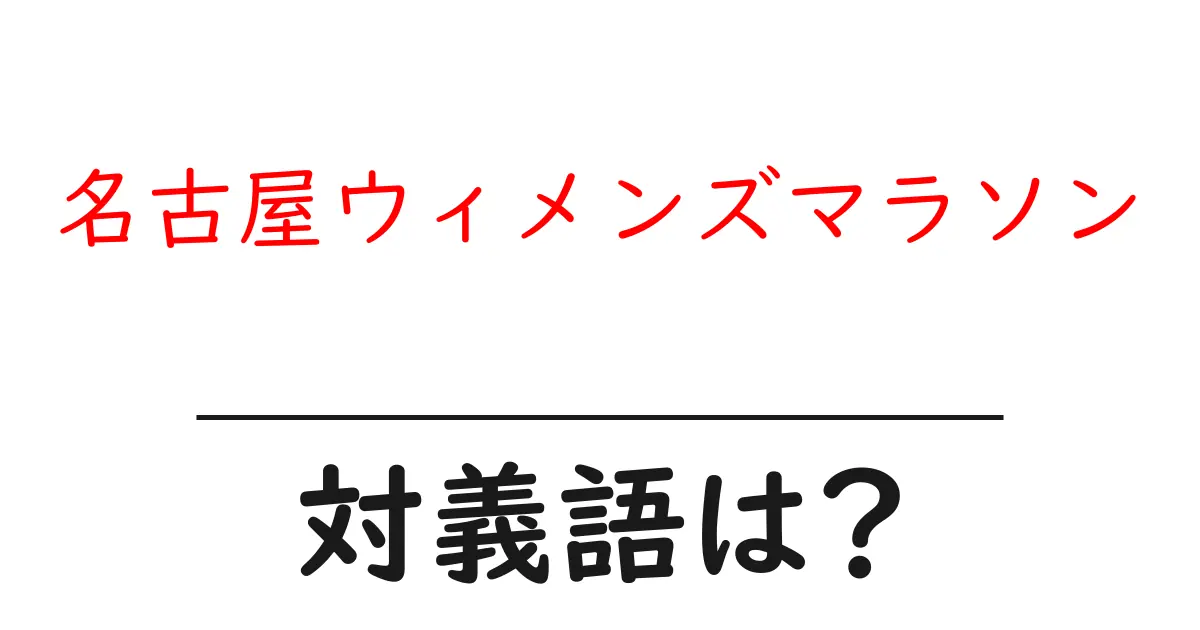 名古屋ウィメンズマラソンの対義語・反対語を使用例を交えて分かりやすく解説!