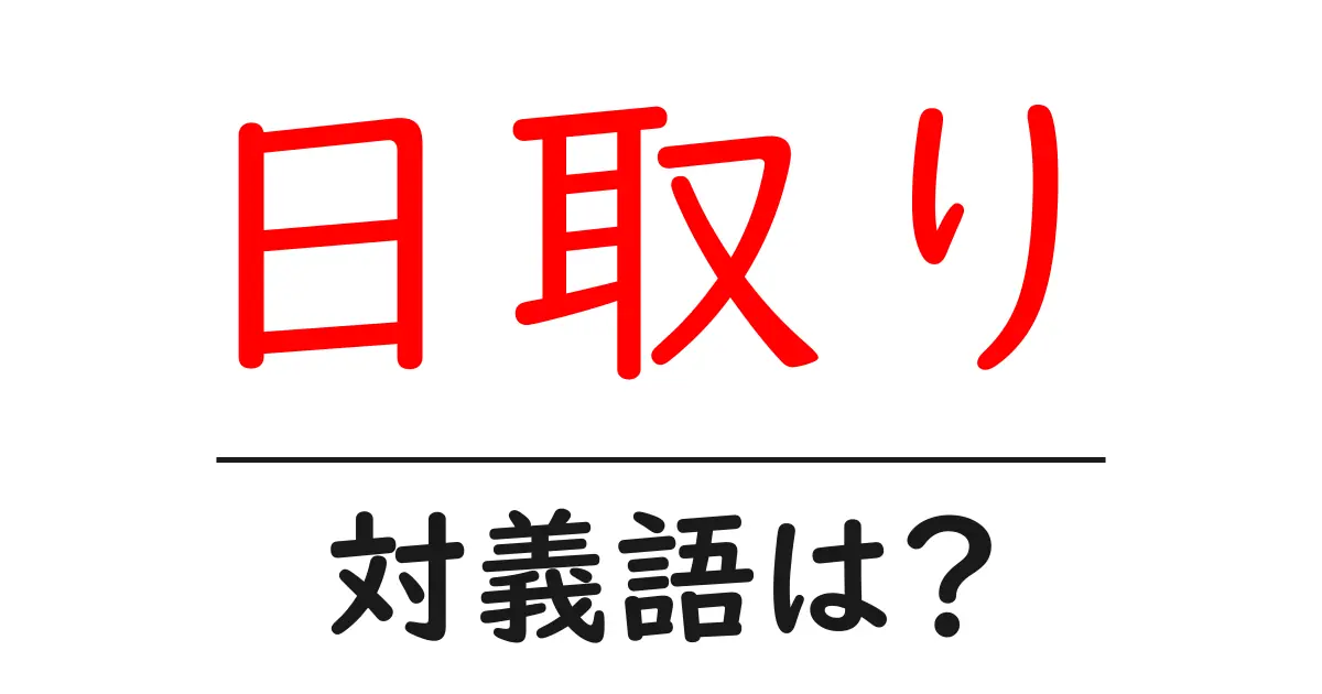 日取りの対義語・反対語を使用例を交えて分かりやすく解説！