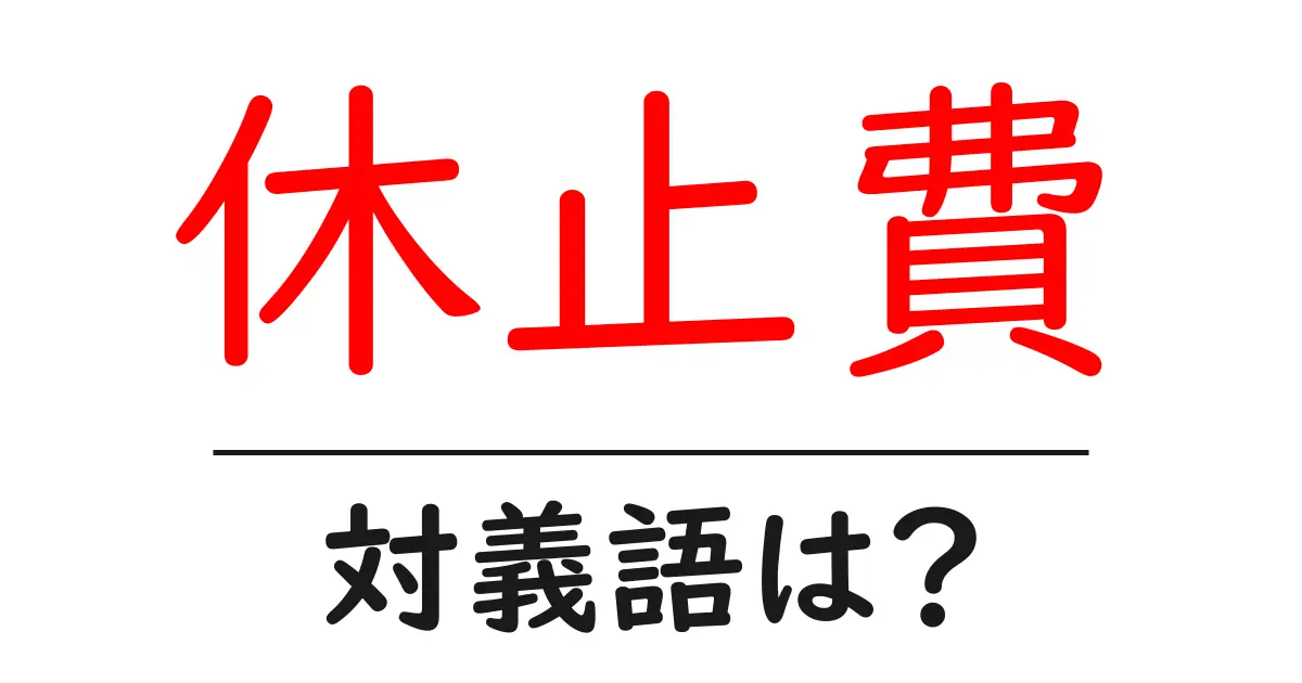 休止費の対義語・反対語を使用例を交えて分かりやすく解説！