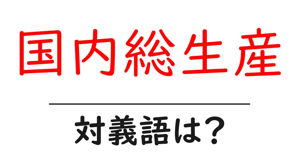国内総生産の対義語・反対語を使用例を交えて分かりやすく解説!