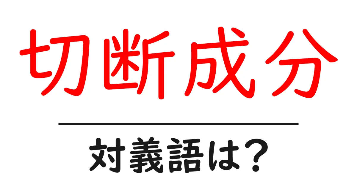 切断成分の対義語・反対語を使用例を交えて分かりやすく解説!