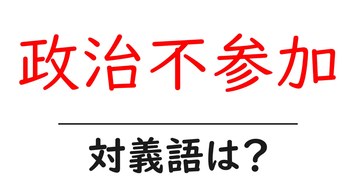 政治不参加の対義語・反対語を使用例を交えて分かりやすく解説!