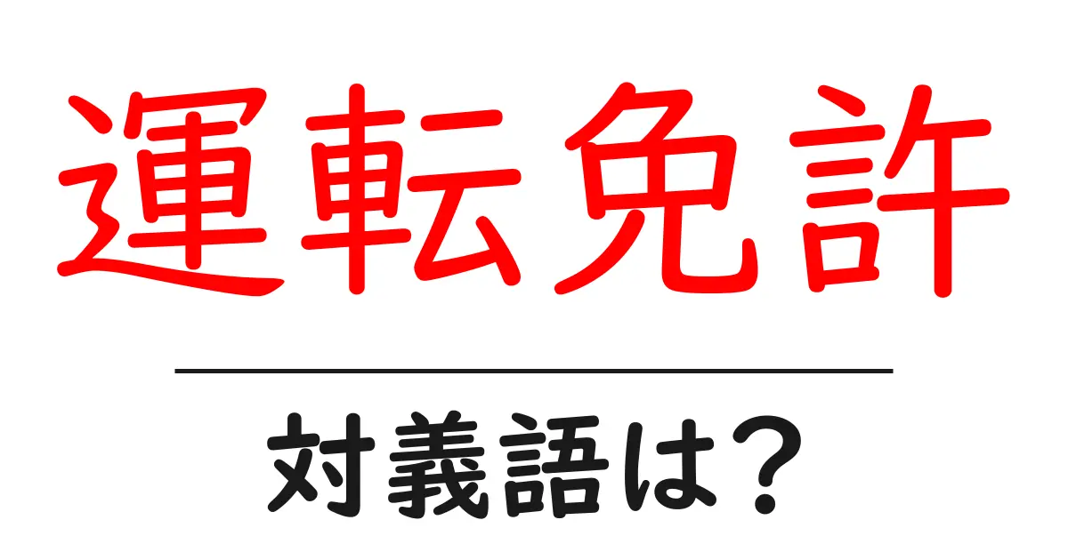 運転免許の対義語・反対語を使用例を交えて分かりやすく解説!