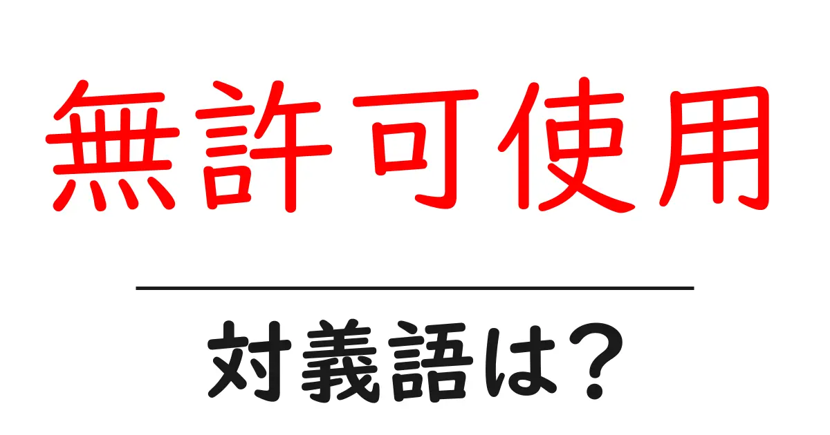 無許可使用の対義語・反対語を使用例を交えて分かりやすく解説!