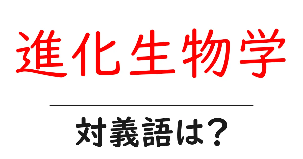進化生物学の対義語・反対語を使用例を交えて分かりやすく解説!