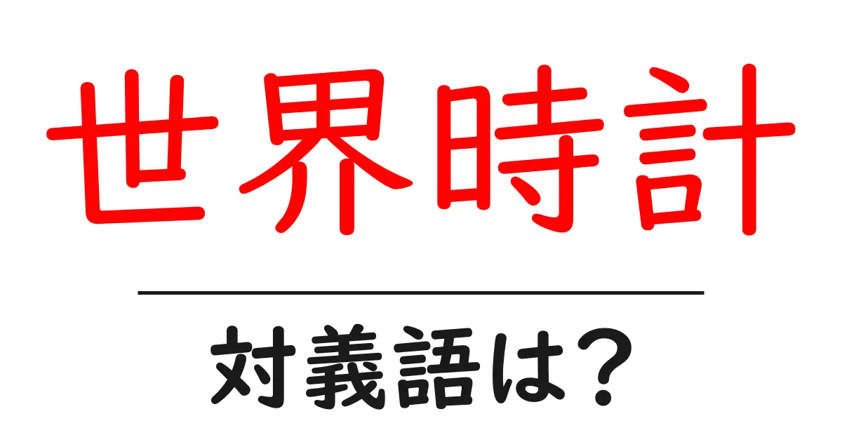 世界時計の対義語・反対語を使用例を交えて分かりやすく解説!
