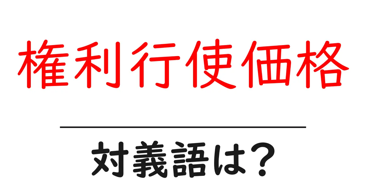 権利行使価格の対義語・反対語を使用例を交えて分かりやすく解説!