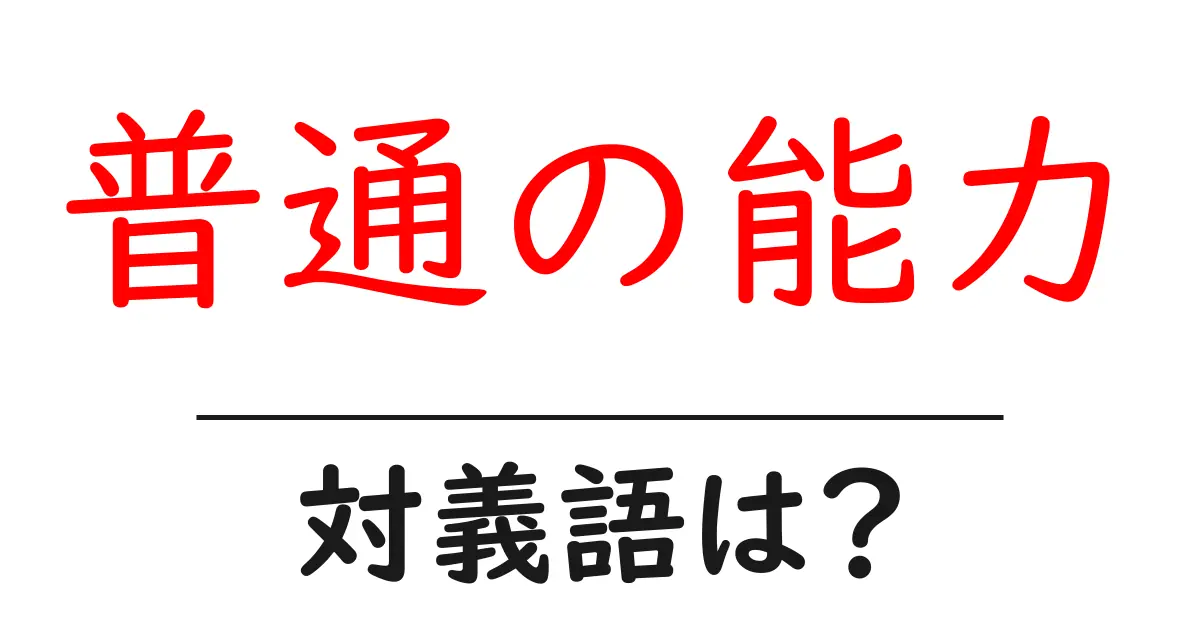 普通の能力の対義語・反対語を使用例を交えて分かりやすく解説！
