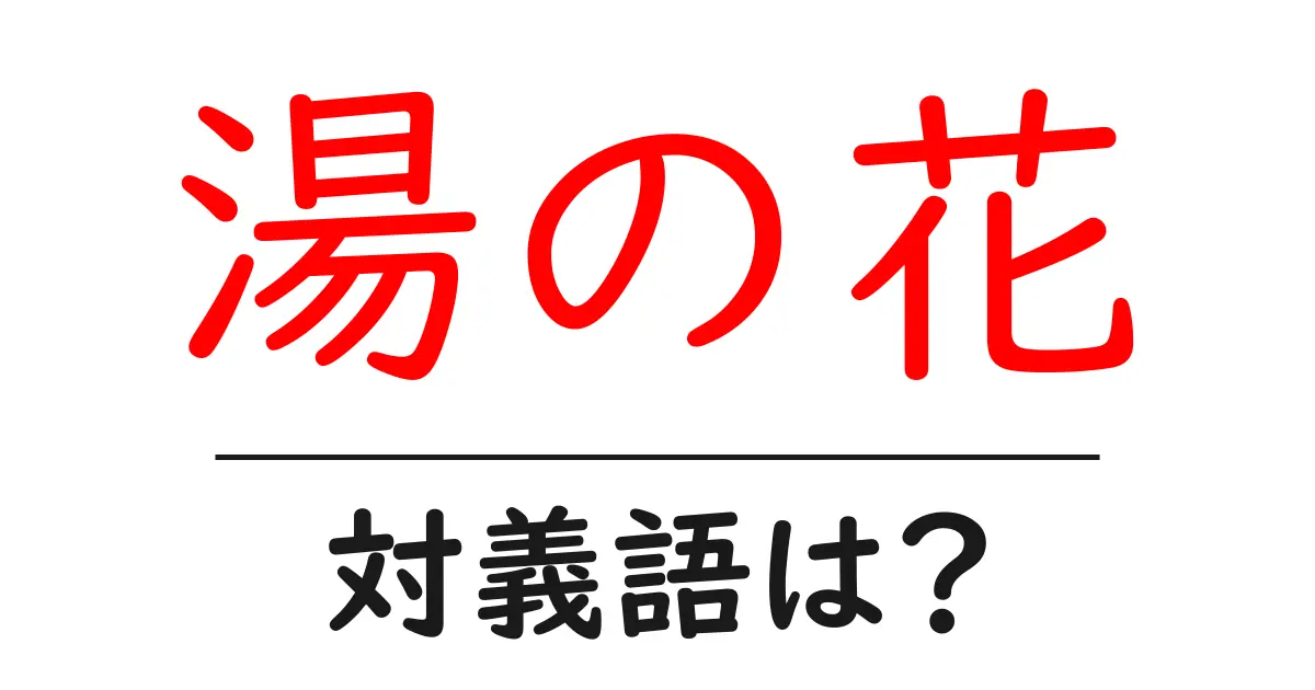湯の花の対義語・反対語を使用例を交えて分かりやすく解説!