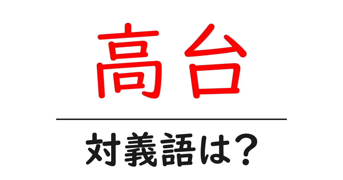 高台の対義語・反対語を使用例を交えて分かりやすく解説!