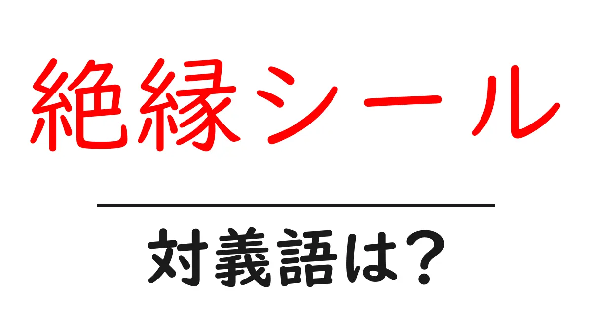 絶縁シールの対義語・反対語を使用例を交えて分かりやすく解説!