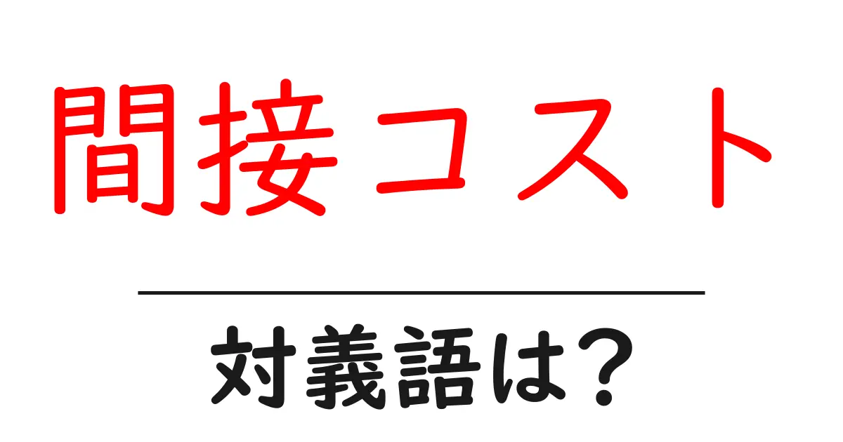 間接コストの対義語・反対語を使用例を交えて分かりやすく解説!