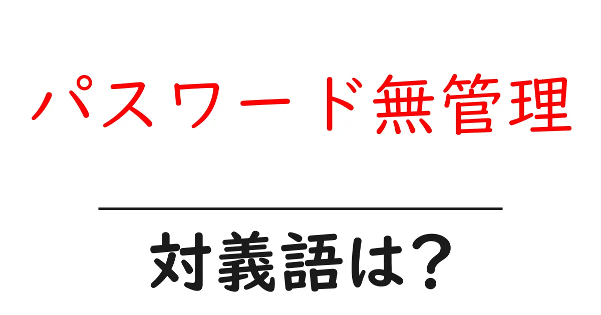 パスワード無管理の対義語・反対語を使用例を交えて分かりやすく解説!
