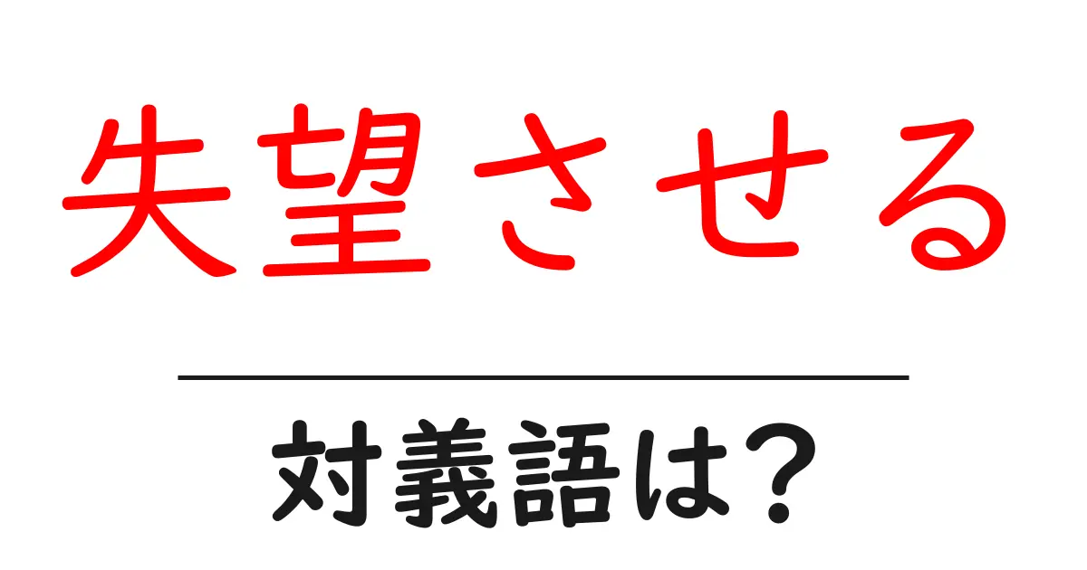 失望させるの対義語・反対語を使用例を交えて分かりやすく解説！