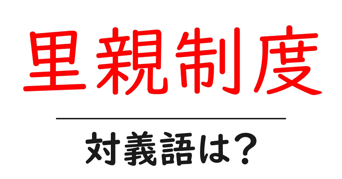 里親制度の対義語・反対語を使用例を交えて分かりやすく解説!