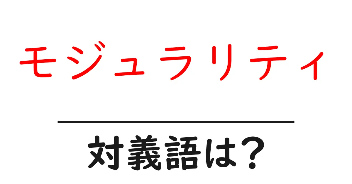 モジュラリティの対義語・反対語を使用例を交えて分かりやすく解説!
