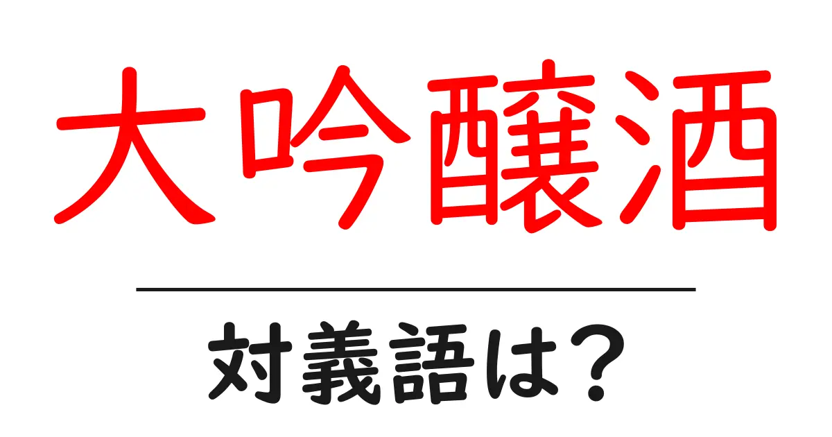 大吟醸酒の対義語・反対語を使用例を交えて分かりやすく解説!
