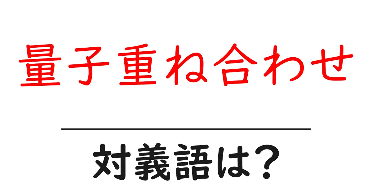 量子重ね合わせの対義語・反対語を使用例を交えて分かりやすく解説!