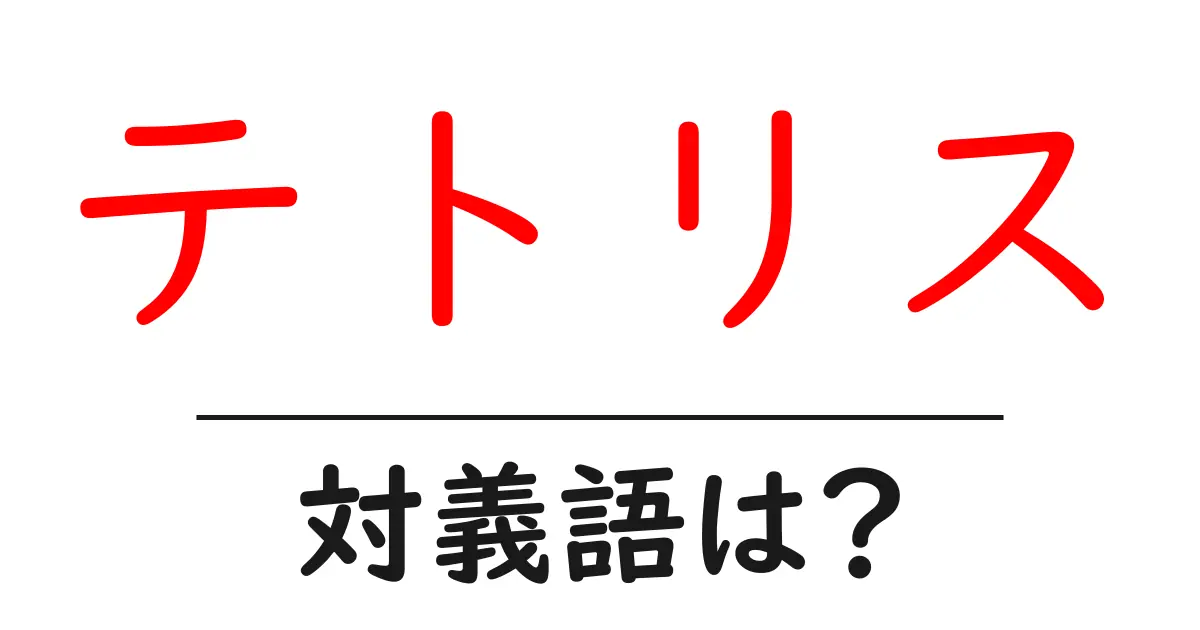 テトリスの対義語・反対語を使用例を交えて分かりやすく解説！