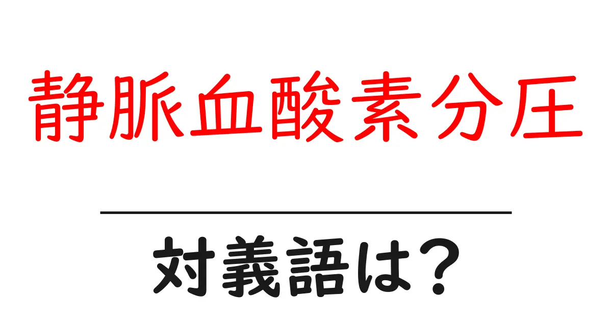 静脈血酸素分圧の対義語・反対語を使用例を交えて分かりやすく解説!