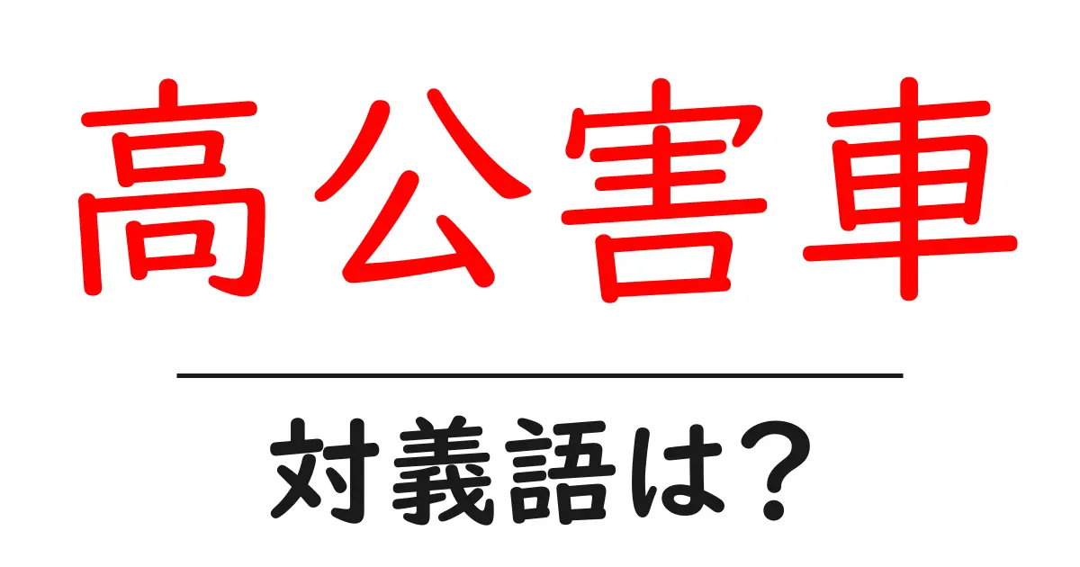 高公害車の対義語・反対語を使用例を交えて分かりやすく解説!