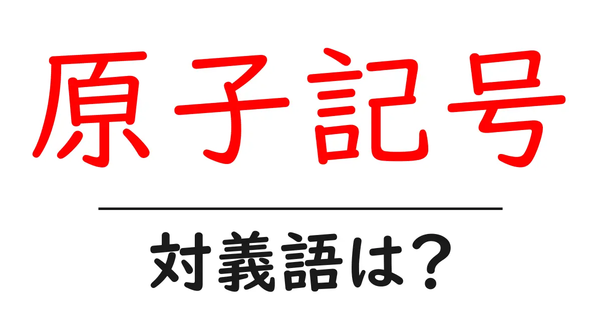 原子記号の対義語・反対語を使用例を交えて分かりやすく解説!