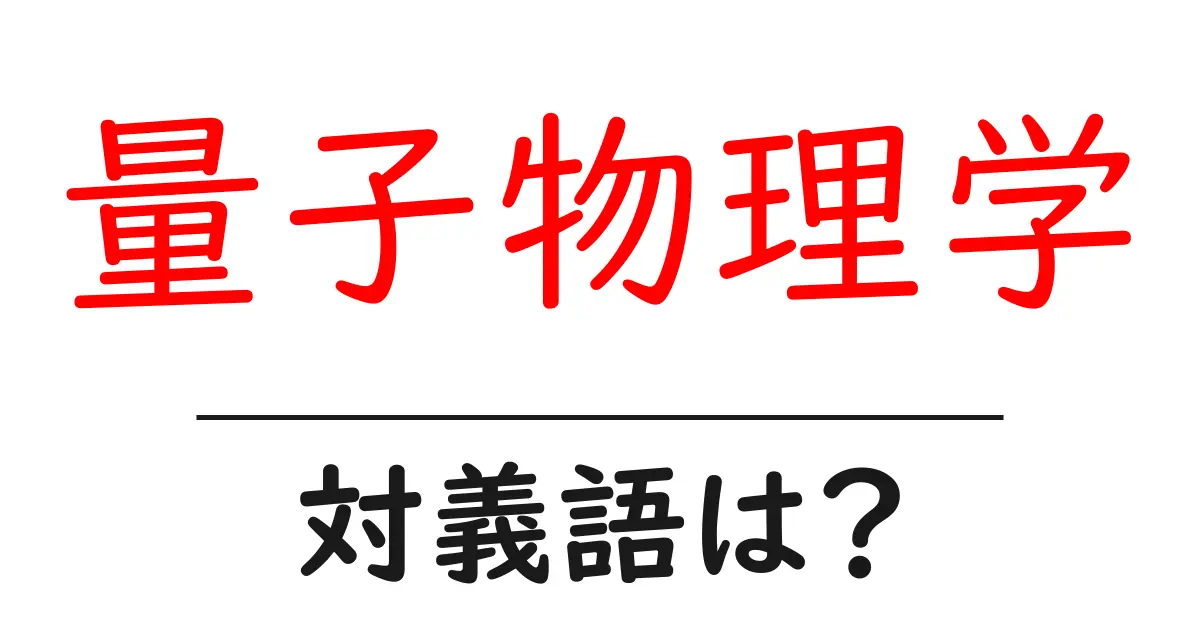 量子物理学の対義語・反対語を使用例を交えて分かりやすく解説!