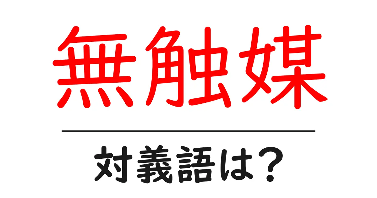 無触媒の対義語・反対語を使用例を交えて分かりやすく解説!