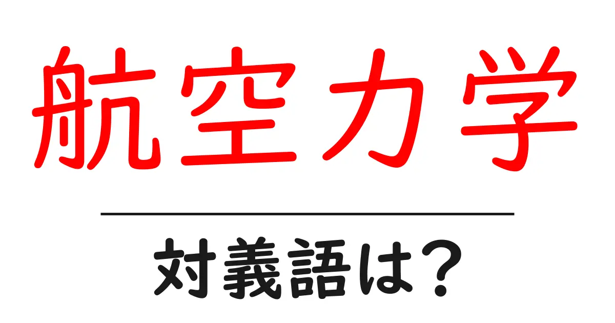 航空力学の対義語・反対語を使用例を交えて分かりやすく解説!