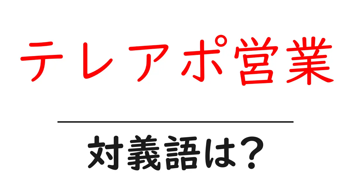テレアポ営業の対義語・反対語を使用例を交えて分かりやすく解説!