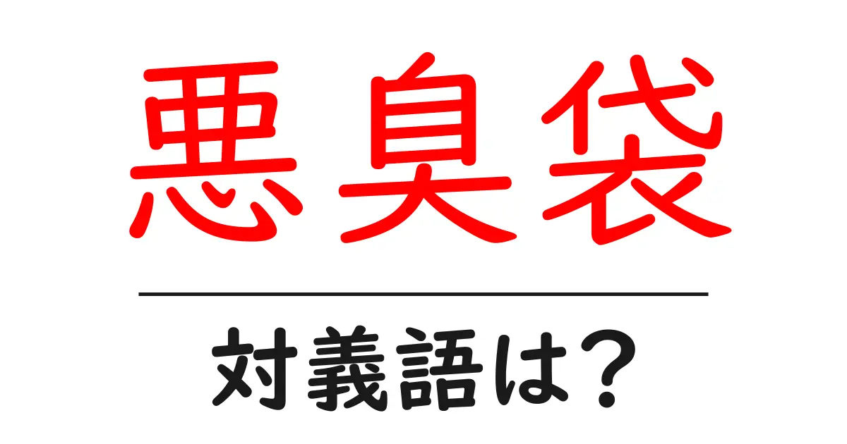 悪臭袋の対義語・反対語を使用例を交えて分かりやすく解説!