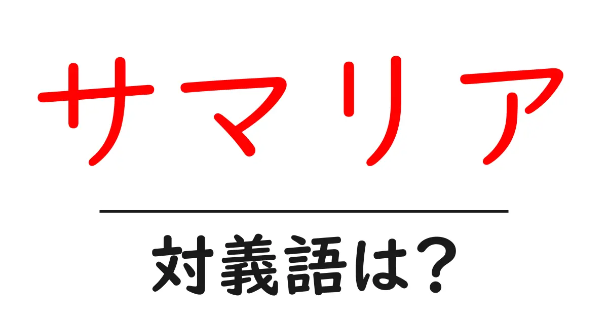 サマリアの対義語・反対語を使用例を交えて分かりやすく解説！