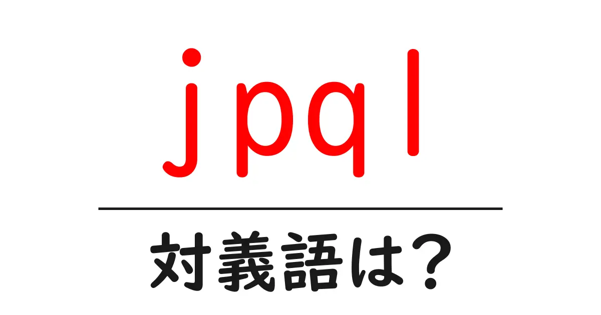 jpqlの対義語・反対語を使用例を交えて分かりやすく解説!
