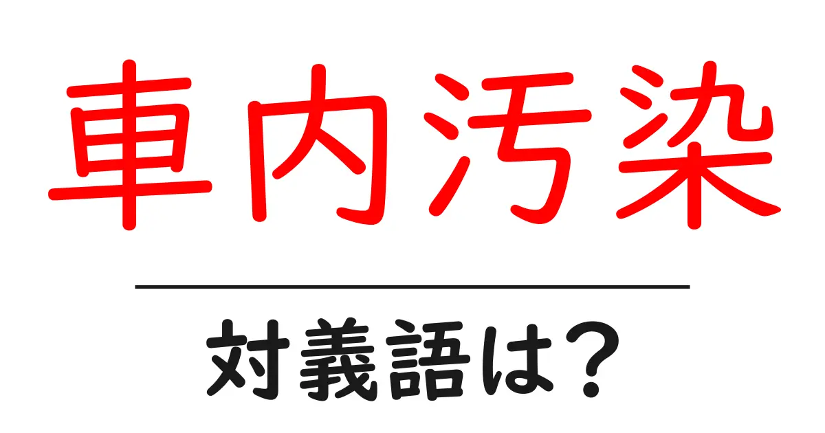 車内汚染の対義語・反対語を使用例を交えて分かりやすく解説!