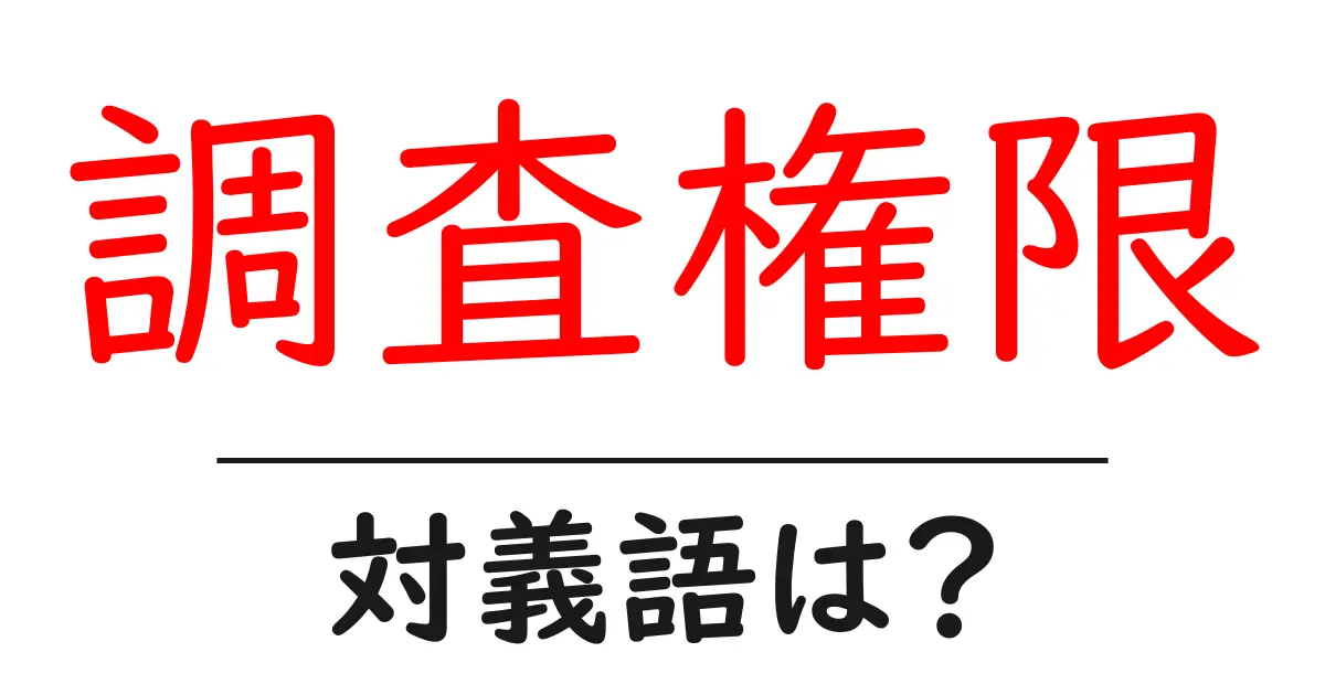 調査権限の対義語・反対語を使用例を交えて分かりやすく解説！