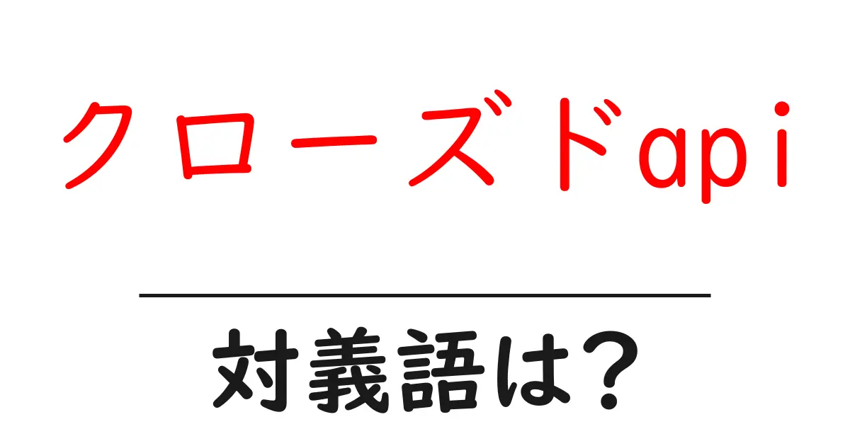 クローズドapiの対義語・反対語を使用例を交えて分かりやすく解説!