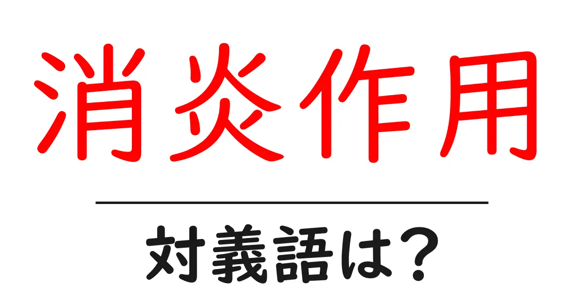 消炎作用の対義語・反対語を使用例を交えて分かりやすく解説!