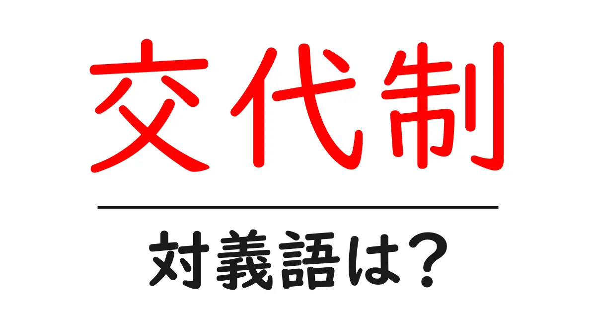 交代制の対義語・反対語を使用例を交えて分かりやすく解説!