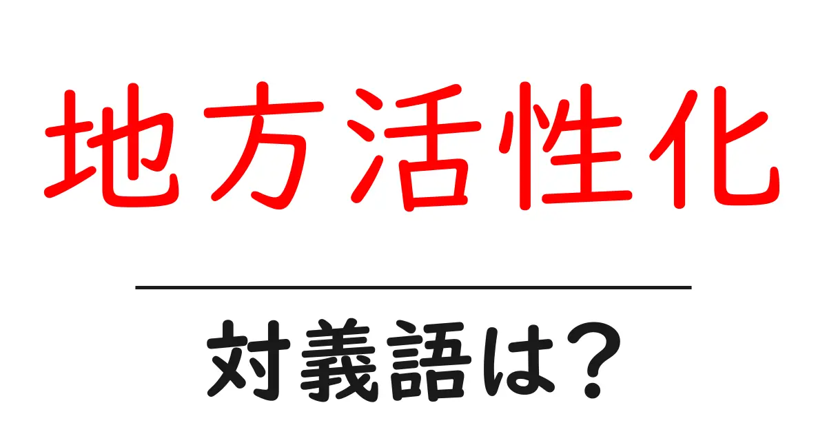 地方活性化の対義語・反対語を使用例を交えて分かりやすく解説!