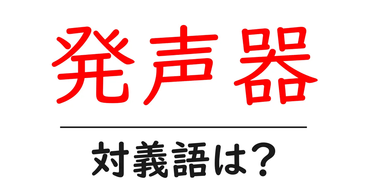 発声器の対義語・反対語を使用例を交えて分かりやすく解説!