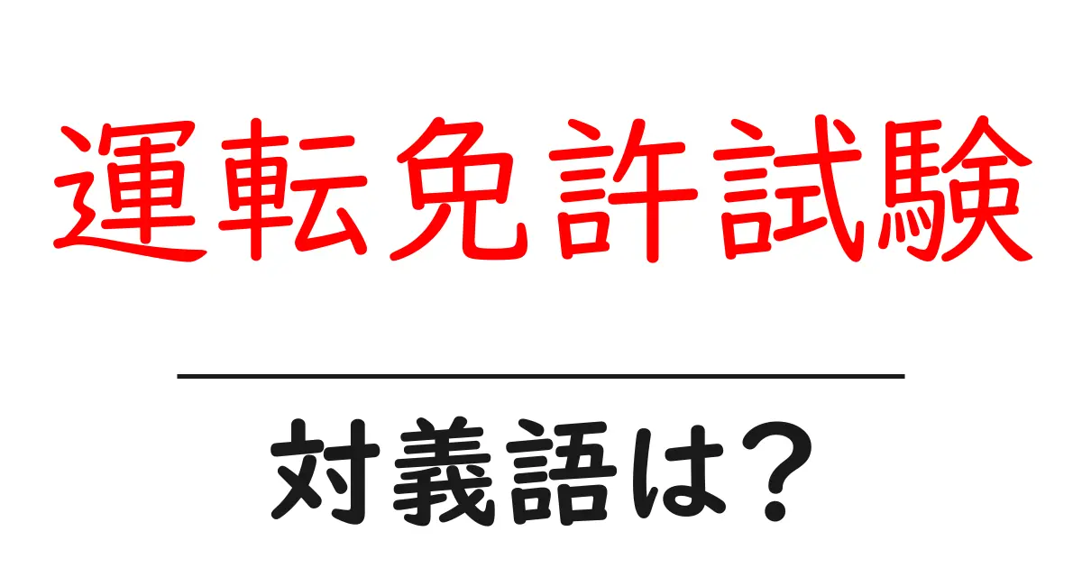 運転免許試験の対義語・反対語を使用例を交えて分かりやすく解説!